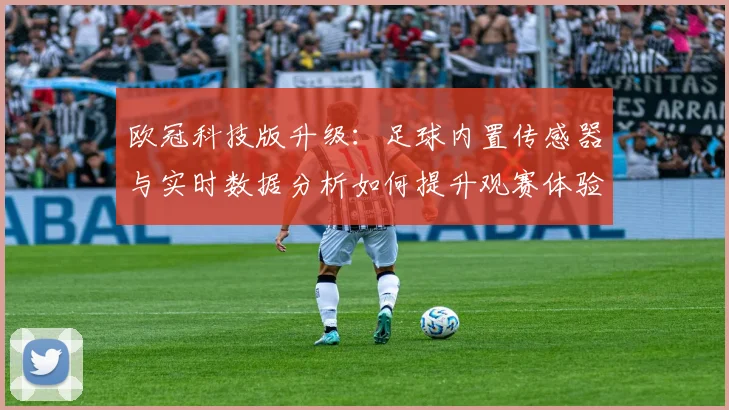 欧冠科技版升级：足球内置传感器与实时数据分析如何提升观赛体验