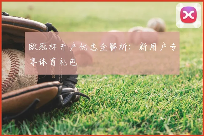 欧冠杯开户优惠全解析：新用户专享体育礼包