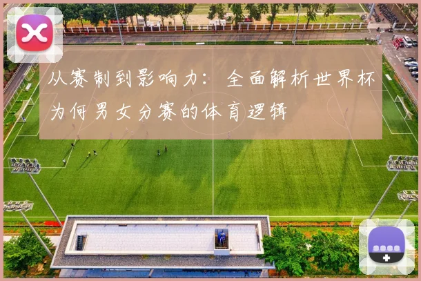 从赛制到影响力：全面解析世界杯为何男女分赛的体育逻辑