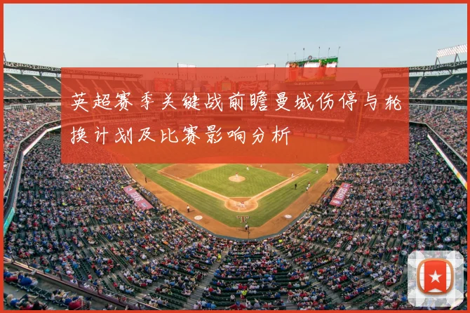 英超赛季关键战前瞻曼城伤停与轮换计划及比赛影响分析