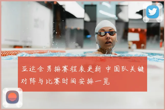亚运会男排赛程表更新 中国队关键对阵与比赛时间安排一览