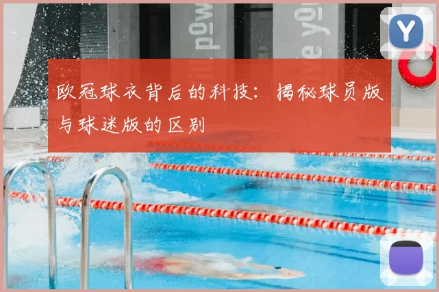 欧冠球衣背后的科技：揭秘球员版与球迷版的区别