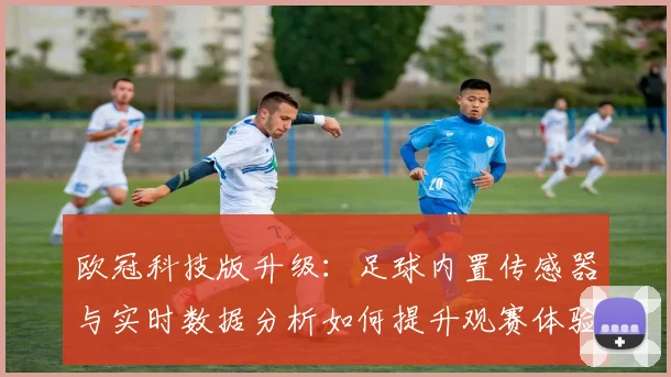 欧冠科技版升级：足球内置传感器与实时数据分析如何提升观赛体验