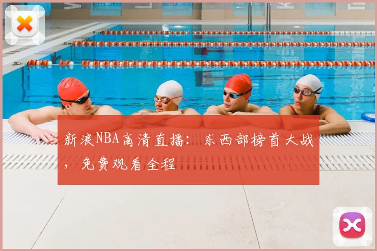 新浪NBA高清直播：东西部榜首大战，免费观看全程