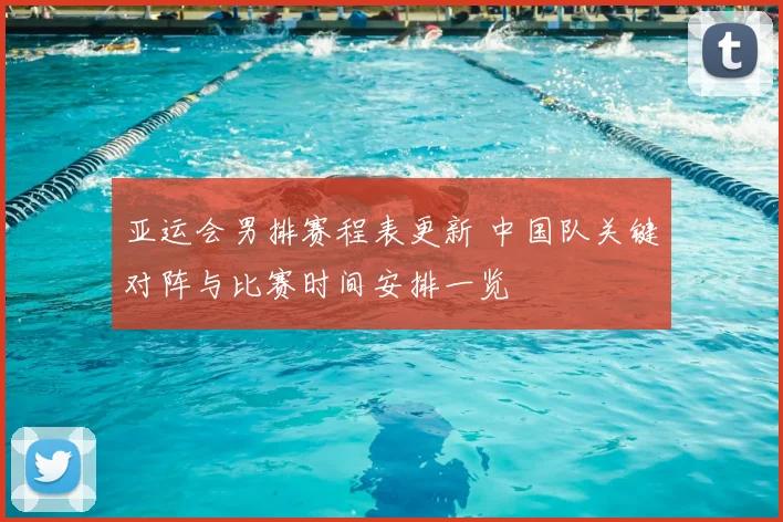 亚运会男排赛程表更新 中国队关键对阵与比赛时间安排一览